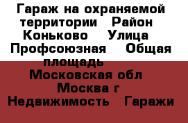 Гараж на охраняемой территории › Район ­ Коньково  › Улица ­ Профсоюзная  › Общая площадь ­ 18 - Московская обл., Москва г. Недвижимость » Гаражи   